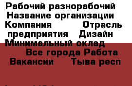 Рабочий-разнорабочий › Название организации ­ Компания BRAVO › Отрасль предприятия ­ Дизайн › Минимальный оклад ­ 27 000 - Все города Работа » Вакансии   . Тыва респ.